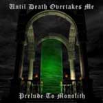 Until Death Overtakes Me: Prelude To Monolith