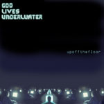 God Lives Underwater: Upoffthefloor